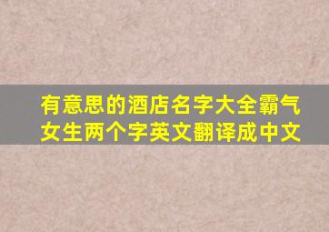 有意思的酒店名字大全霸气女生两个字英文翻译成中文