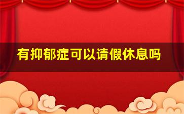 有抑郁症可以请假休息吗