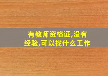 有教师资格证,没有经验,可以找什么工作