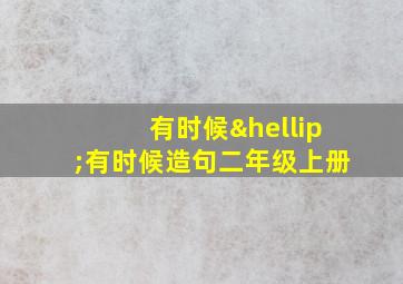 有时候…有时候造句二年级上册