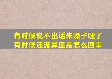 有时候说不出话来嗓子哑了有时候还流鼻血是怎么回事