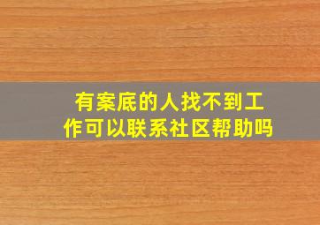 有案底的人找不到工作可以联系社区帮助吗