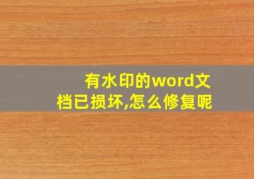 有水印的word文档已损坏,怎么修复呢