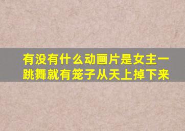 有没有什么动画片是女主一跳舞就有笼子从天上掉下来