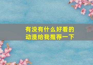 有没有什么好看的动漫给我推荐一下