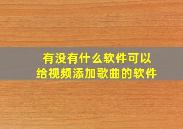 有没有什么软件可以给视频添加歌曲的软件