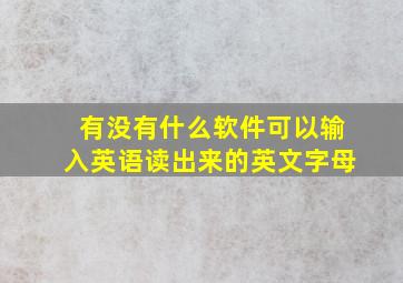 有没有什么软件可以输入英语读出来的英文字母