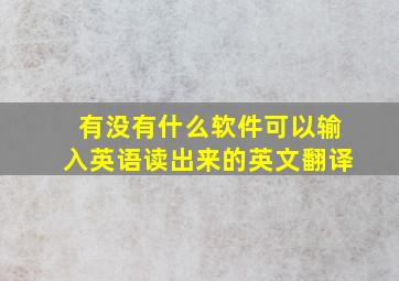 有没有什么软件可以输入英语读出来的英文翻译