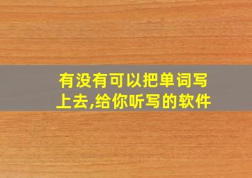 有没有可以把单词写上去,给你听写的软件