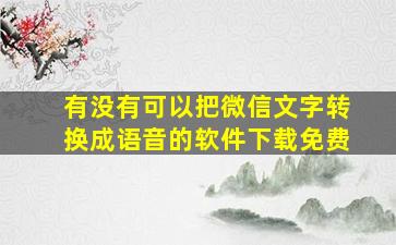 有没有可以把微信文字转换成语音的软件下载免费