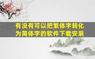 有没有可以把繁体字转化为简体字的软件下载安装