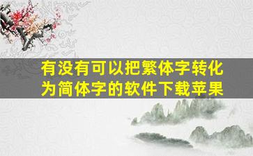 有没有可以把繁体字转化为简体字的软件下载苹果