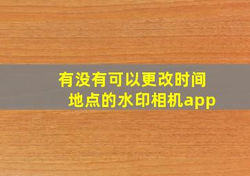 有没有可以更改时间地点的水印相机app