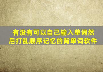 有没有可以自己输入单词然后打乱顺序记忆的背单词软件