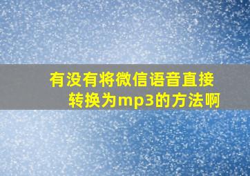 有没有将微信语音直接转换为mp3的方法啊