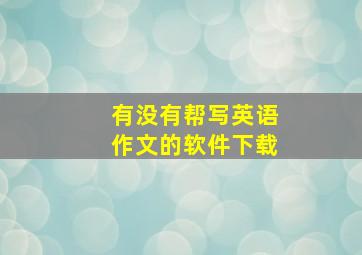 有没有帮写英语作文的软件下载