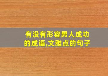 有没有形容男人成功的成语,文雅点的句子