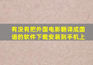 有没有把外国电影翻译成国语的软件下载安装到手机上