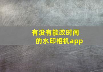 有没有能改时间的水印相机app