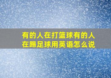 有的人在打篮球有的人在踢足球用英语怎么说