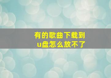 有的歌曲下载到u盘怎么放不了