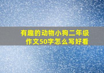 有趣的动物小狗二年级作文50字怎么写好看