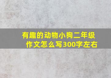 有趣的动物小狗二年级作文怎么写300字左右