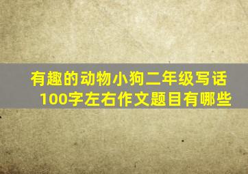 有趣的动物小狗二年级写话100字左右作文题目有哪些