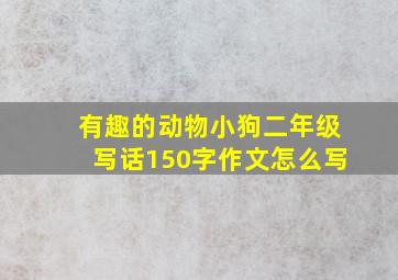 有趣的动物小狗二年级写话150字作文怎么写