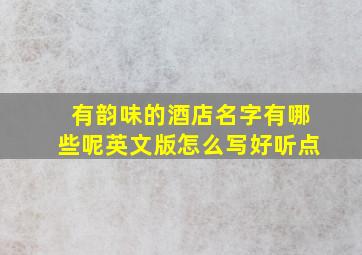 有韵味的酒店名字有哪些呢英文版怎么写好听点