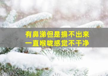 有鼻涕但是擤不出来一直喉咙感觉不干净