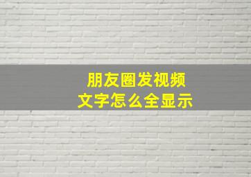 朋友圈发视频文字怎么全显示