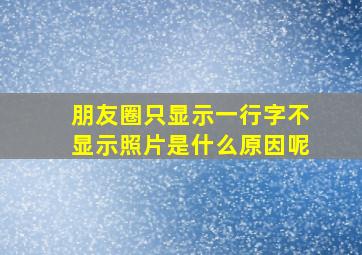 朋友圈只显示一行字不显示照片是什么原因呢