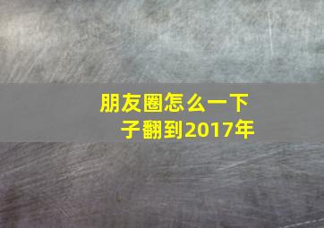 朋友圈怎么一下子翻到2017年