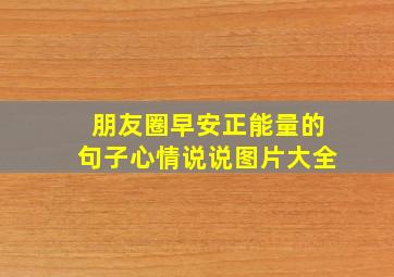 朋友圈早安正能量的句子心情说说图片大全