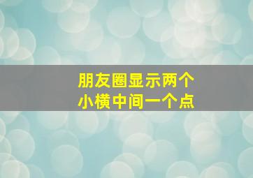 朋友圈显示两个小横中间一个点