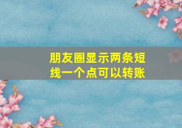 朋友圈显示两条短线一个点可以转账