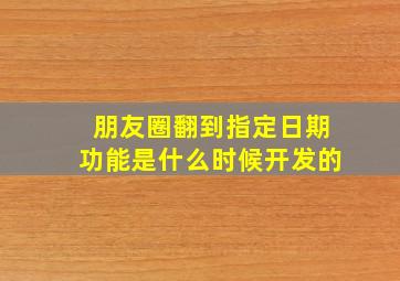 朋友圈翻到指定日期功能是什么时候开发的