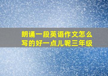 朗诵一段英语作文怎么写的好一点儿呢三年级