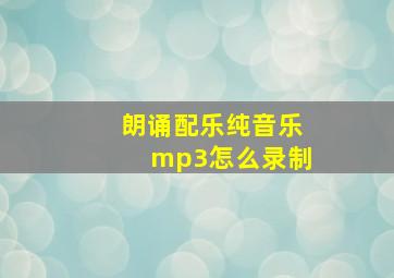 朗诵配乐纯音乐mp3怎么录制