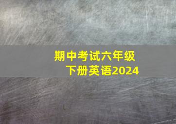 期中考试六年级下册英语2024