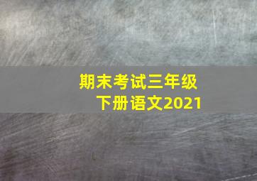 期末考试三年级下册语文2021