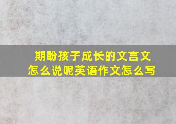 期盼孩子成长的文言文怎么说呢英语作文怎么写