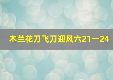 木兰花刀飞刀迎风六21一24