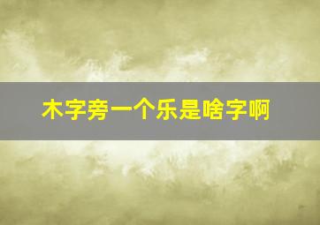 木字旁一个乐是啥字啊