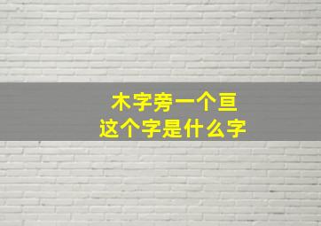 木字旁一个亘这个字是什么字