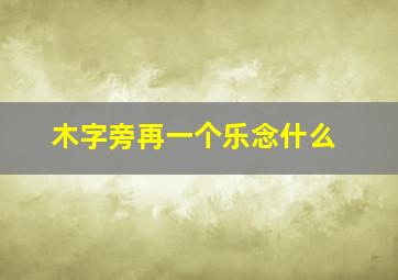 木字旁再一个乐念什么