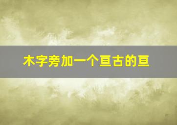 木字旁加一个亘古的亘