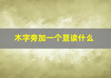 木字旁加一个亘读什么