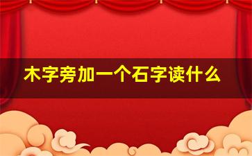 木字旁加一个石字读什么